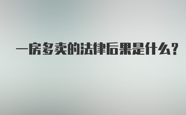 一房多卖的法律后果是什么？