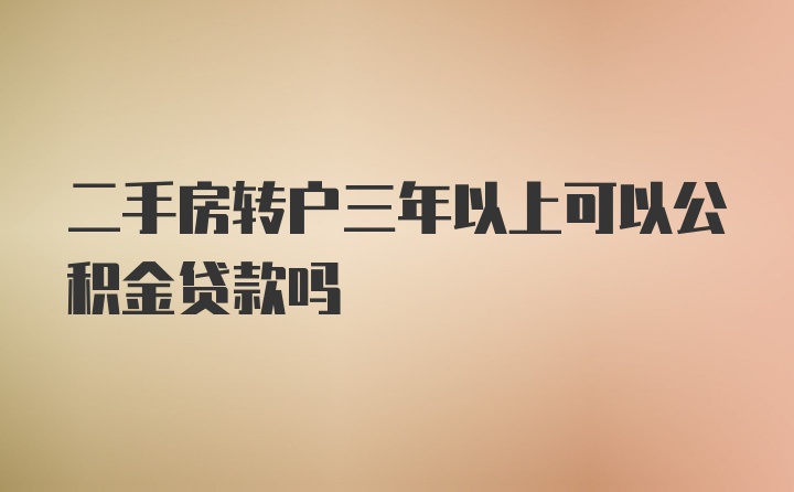 二手房转户三年以上可以公积金贷款吗