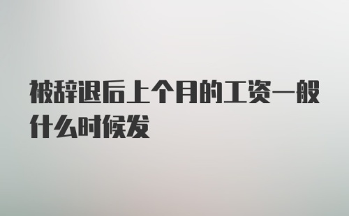 被辞退后上个月的工资一般什么时候发