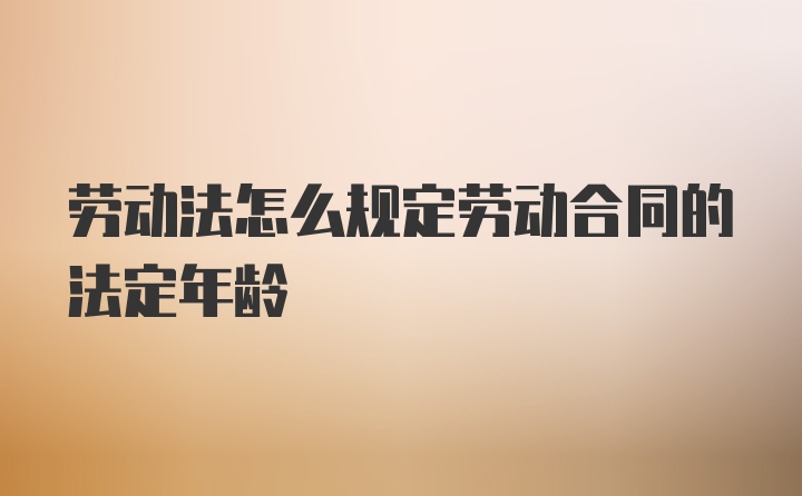 劳动法怎么规定劳动合同的法定年龄