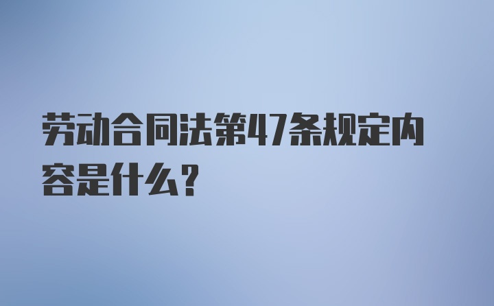 劳动合同法第47条规定内容是什么？