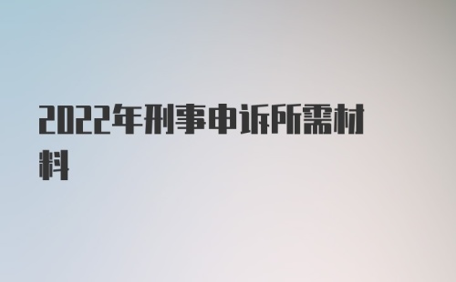 2022年刑事申诉所需材料