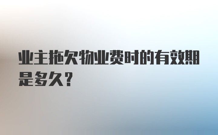 业主拖欠物业费时的有效期是多久？