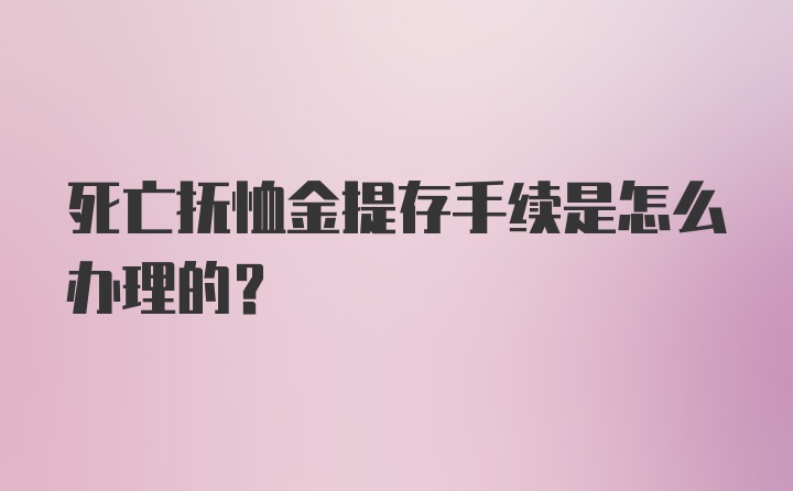 死亡抚恤金提存手续是怎么办理的？