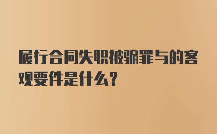 履行合同失职被骗罪与的客观要件是什么？