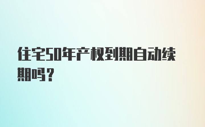 住宅50年产权到期自动续期吗？