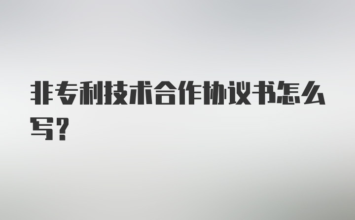 非专利技术合作协议书怎么写？