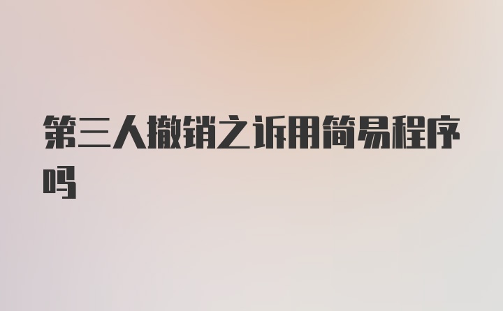 第三人撤销之诉用简易程序吗