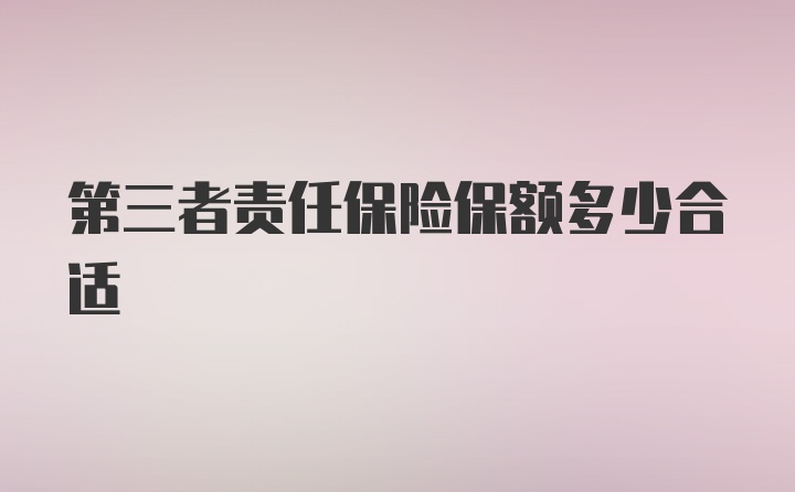 第三者责任保险保额多少合适