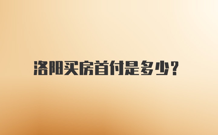 洛阳买房首付是多少？