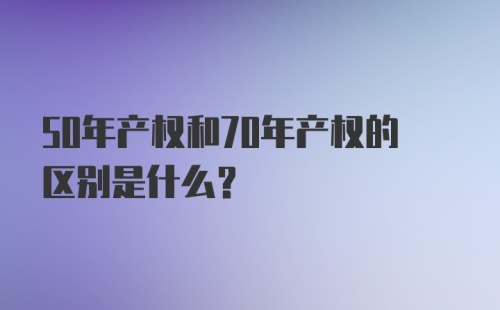 50年产权和70年产权的区别是什么?