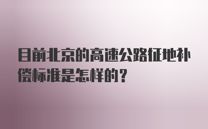 目前北京的高速公路征地补偿标准是怎样的？