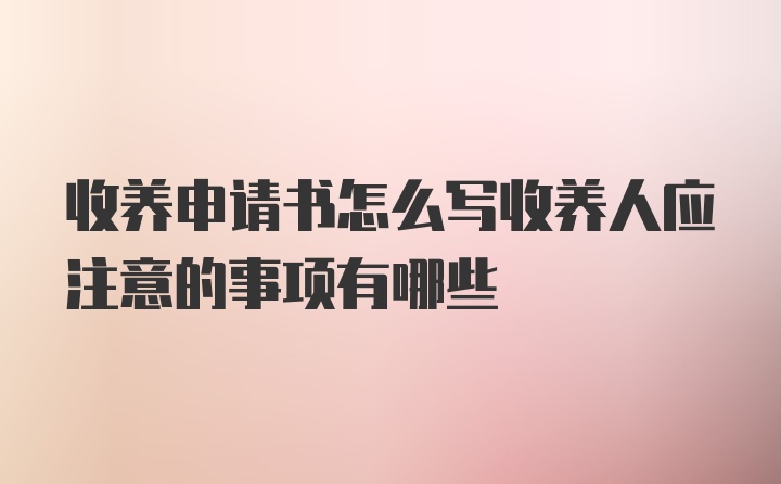 收养申请书怎么写收养人应注意的事项有哪些