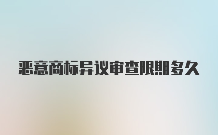 恶意商标异议审查限期多久