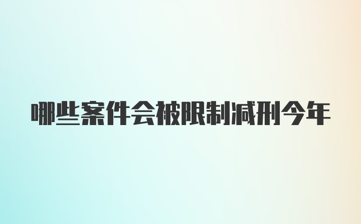 哪些案件会被限制减刑今年