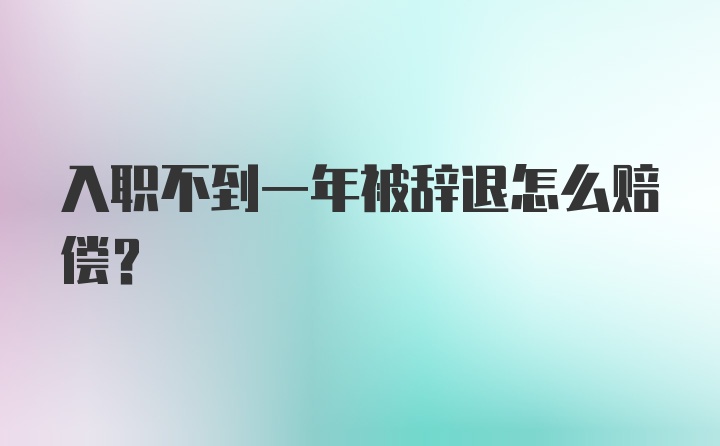 入职不到一年被辞退怎么赔偿？