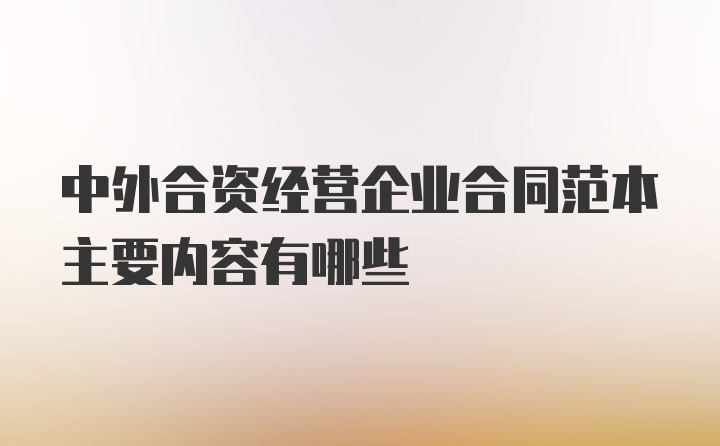 中外合资经营企业合同范本主要内容有哪些