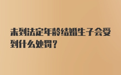 未到法定年龄结婚生子会受到什么处罚？