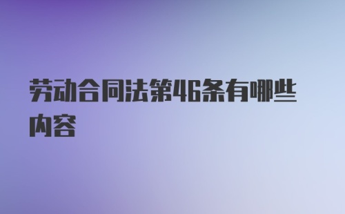 劳动合同法第46条有哪些内容