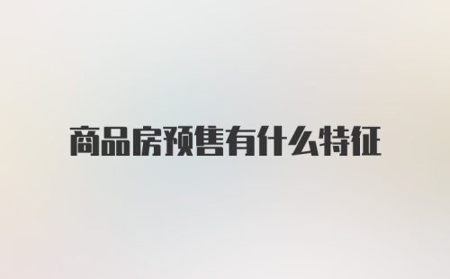 商品房预售有什么特征