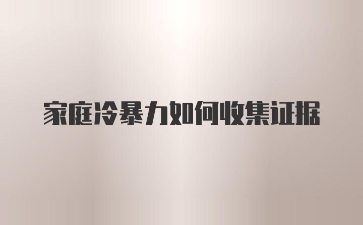 家庭冷暴力如何收集证据