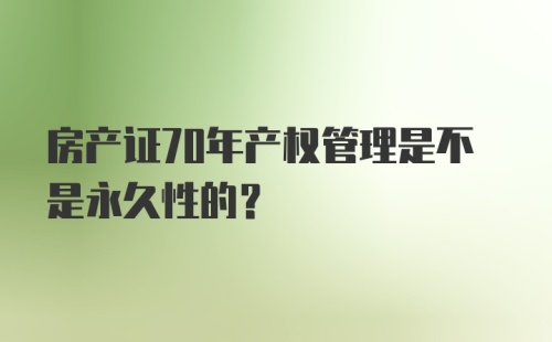 房产证70年产权管理是不是永久性的？