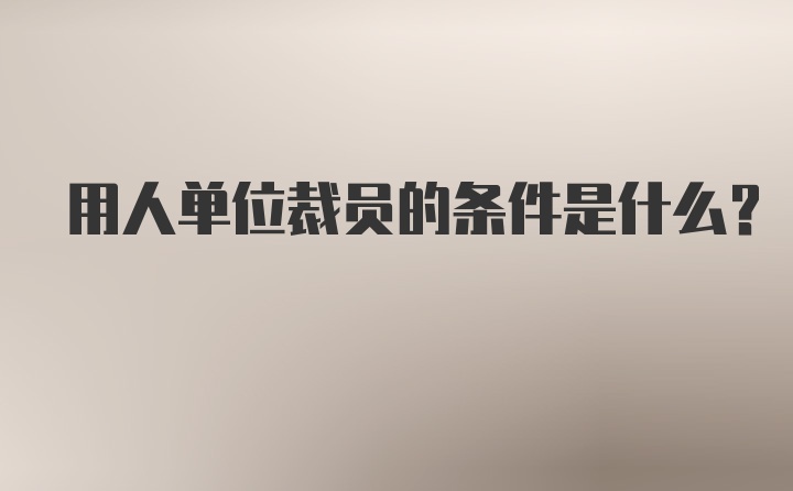 用人单位裁员的条件是什么？