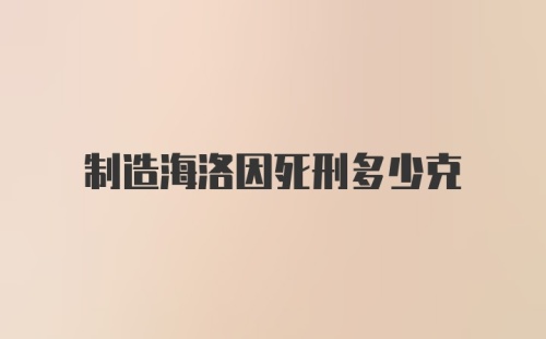 制造海洛因死刑多少克