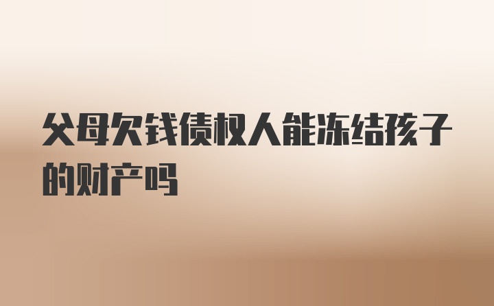 父母欠钱债权人能冻结孩子的财产吗