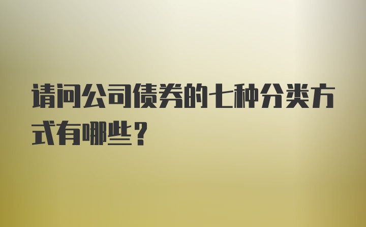 请问公司债券的七种分类方式有哪些？