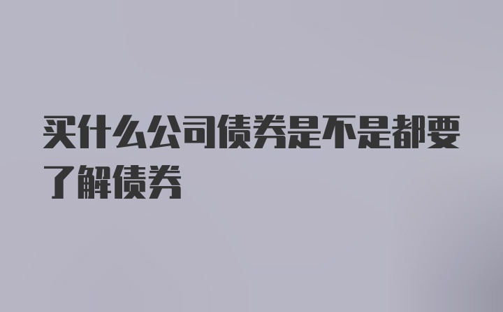 买什么公司债券是不是都要了解债券