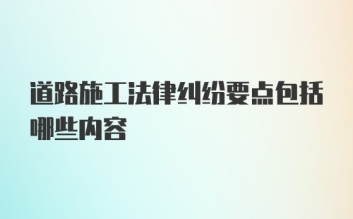 道路施工法律纠纷要点包括哪些内容