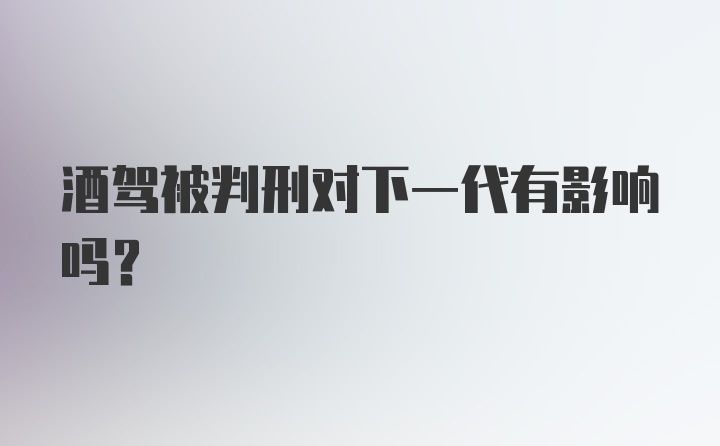 酒驾被判刑对下一代有影响吗？