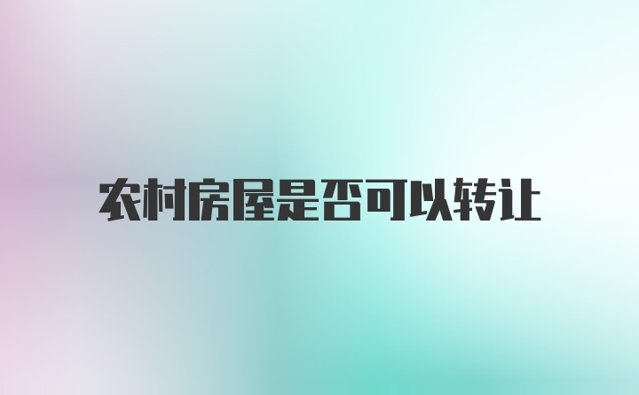 农村房屋是否可以转让