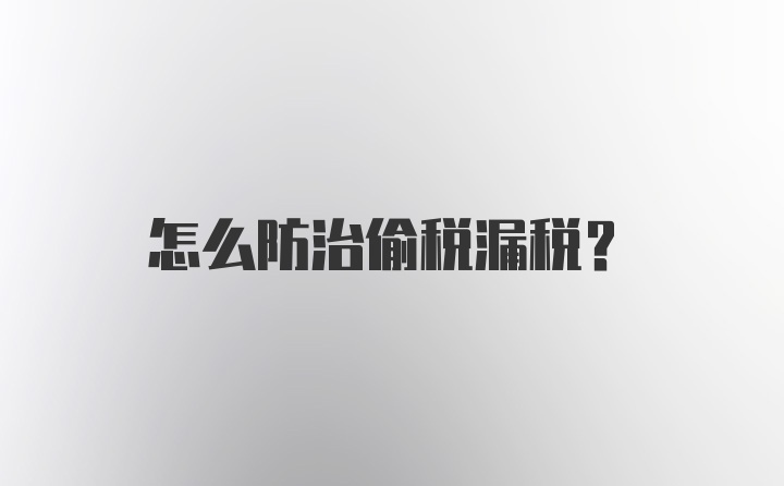 怎么防治偷税漏税?