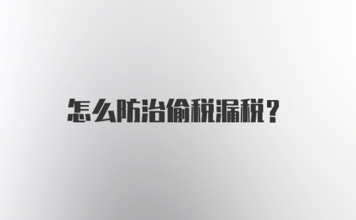 怎么防治偷税漏税?