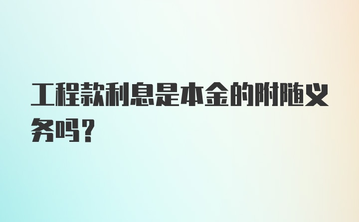 工程款利息是本金的附随义务吗?