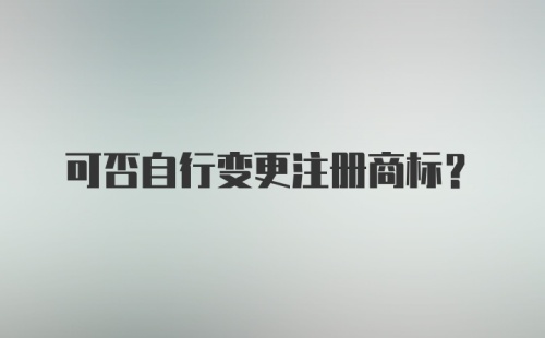 可否自行变更注册商标？