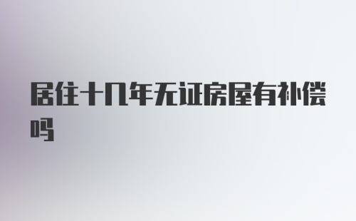 居住十几年无证房屋有补偿吗