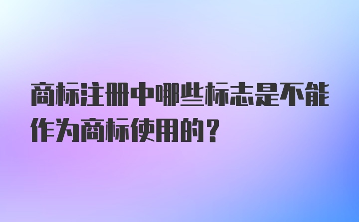 商标注册中哪些标志是不能作为商标使用的？