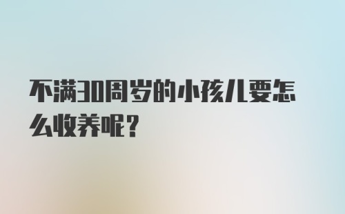 不满30周岁的小孩儿要怎么收养呢？