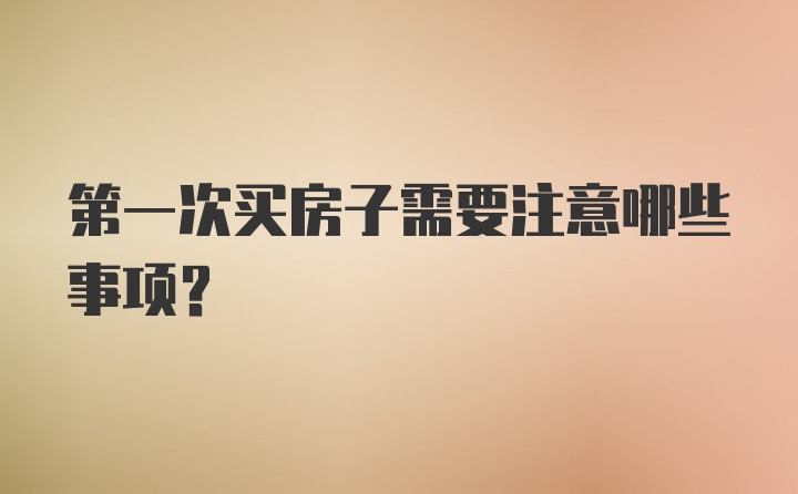 第一次买房子需要注意哪些事项?