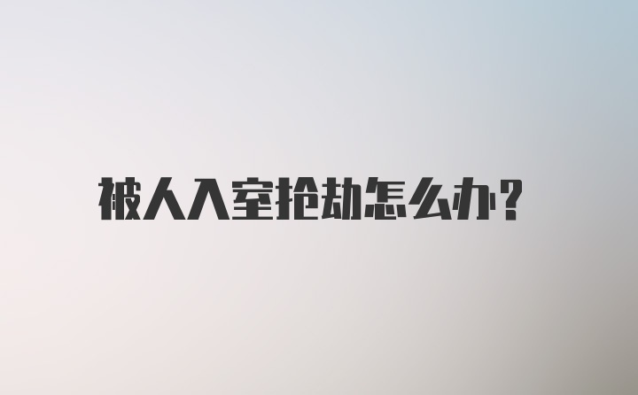 被人入室抢劫怎么办？