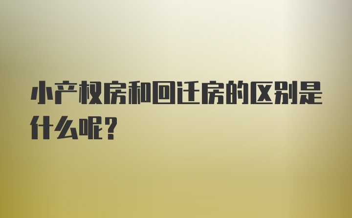 小产权房和回迁房的区别是什么呢？