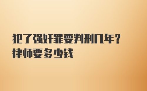 犯了强奸罪要判刑几年? 律师要多少钱