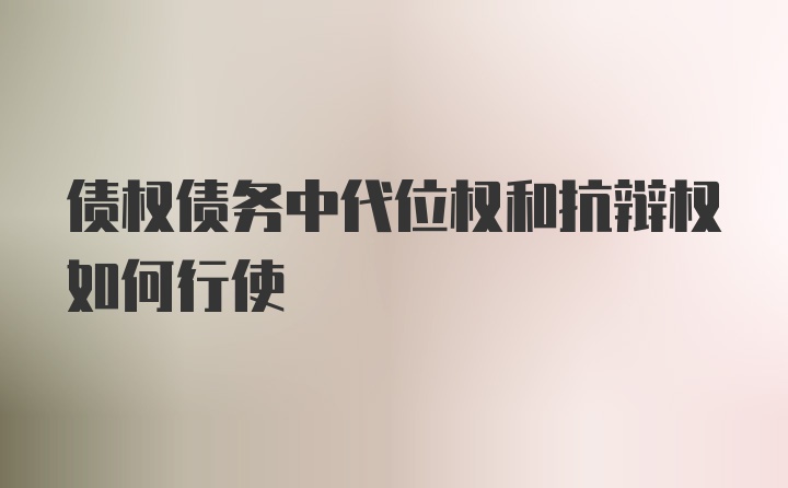 债权债务中代位权和抗辩权如何行使