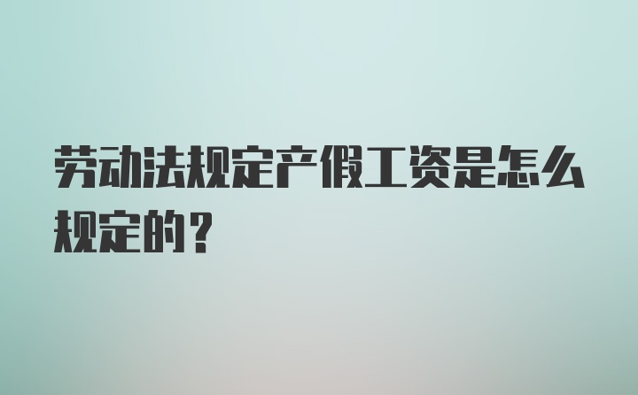 劳动法规定产假工资是怎么规定的?