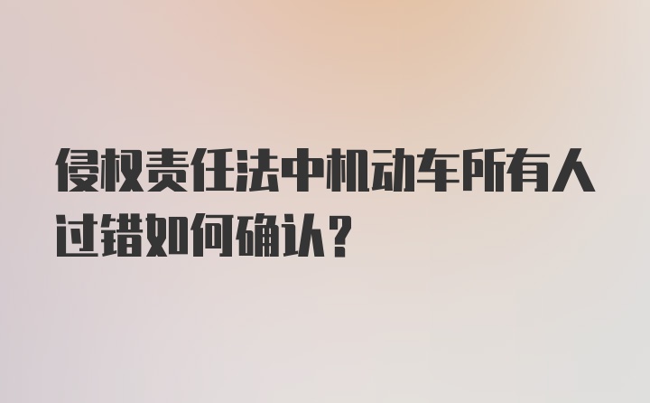 侵权责任法中机动车所有人过错如何确认？