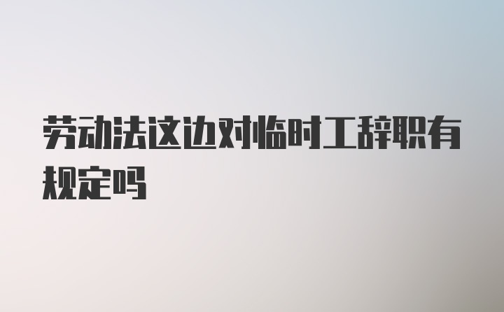 劳动法这边对临时工辞职有规定吗