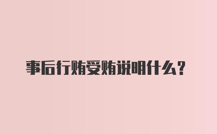 事后行贿受贿说明什么？